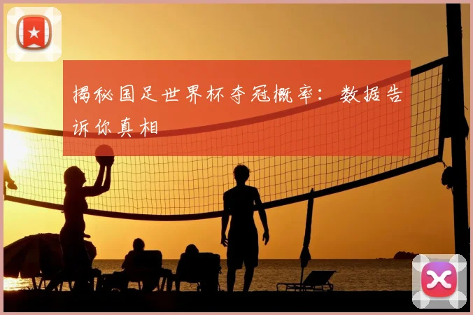 揭秘国足世界杯夺冠概率：数据告诉你真相