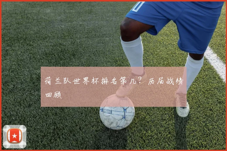 荷兰队世界杯排名第几？历届战绩回顾